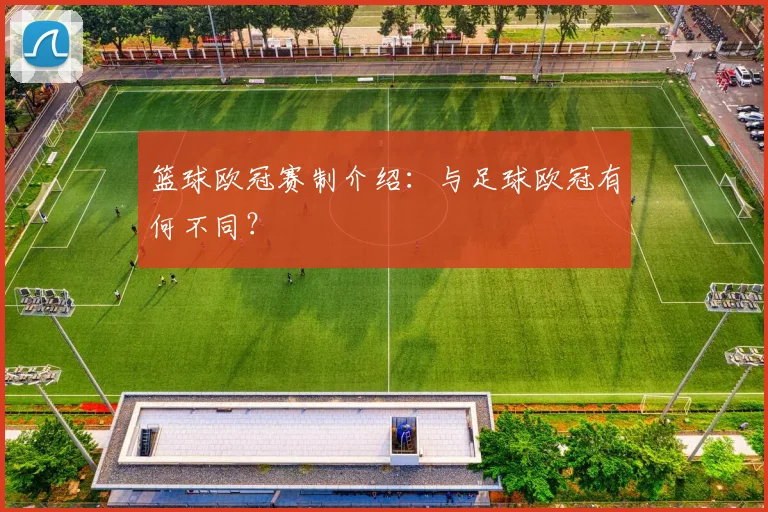 篮球欧冠赛制介绍:与足球欧冠有何不同?