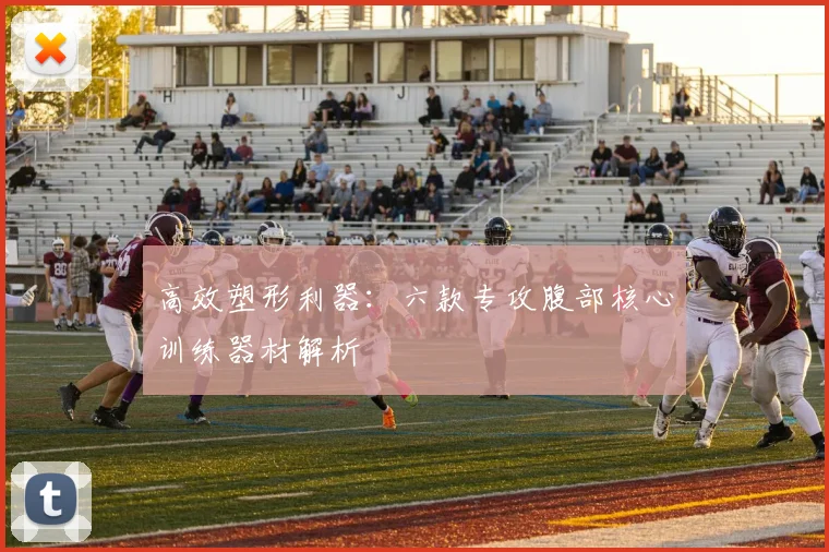 高效塑形利器：六款专攻腹部核心训练器材解析