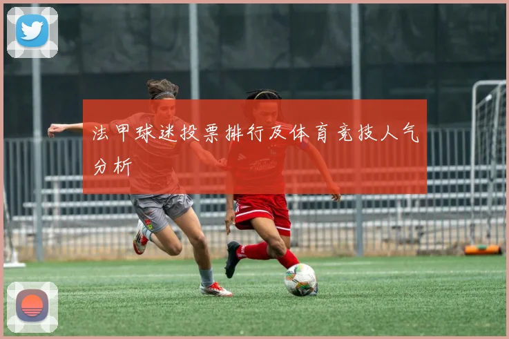 法甲球迷投票排行及体育竞技人气分析