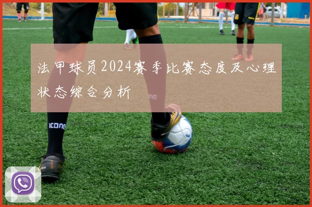 法甲球员2024赛季比赛态度及心理状态综合分析