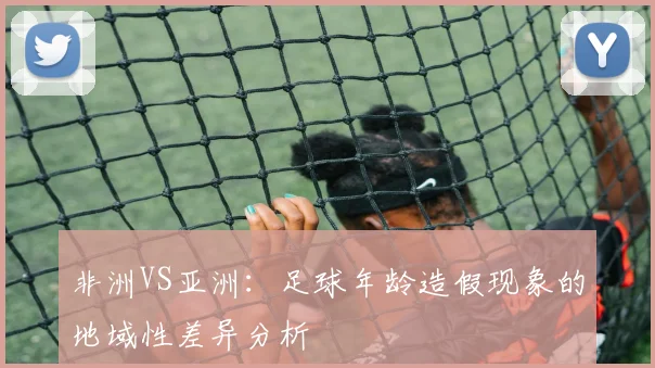 非洲VS亚洲：足球年龄造假现象的地域性差异分析