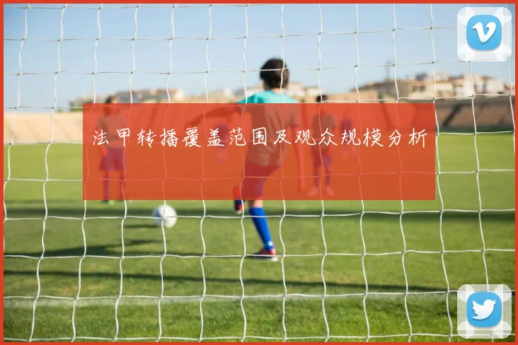 法甲转播覆盖范围及观众规模分析