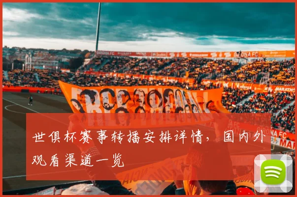 世俱杯赛事转播安排详情,国内外观看渠道一览