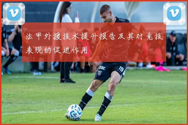 法甲外援技术提升报告及其对竞技表现的促进作用