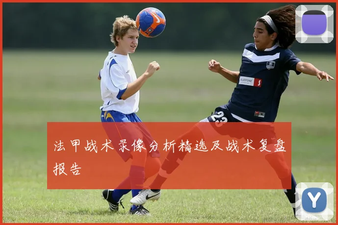 法甲战术录像分析精选及战术复盘报告