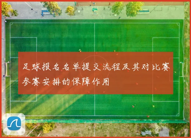 足球报名名单提交流程及其对比赛参赛安排的保障作用