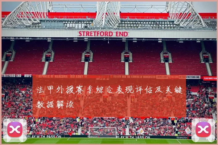 法甲外援赛季综合表现评估及关键数据解读